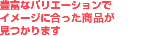豊富なバリエーション