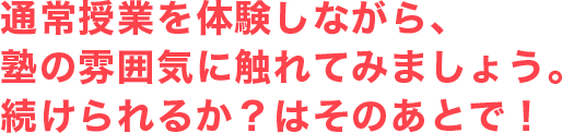 通常授業を体験しながら、塾の雰囲気に触れてみましょう。続けられるか?はそのあとで!